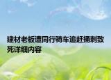 建材老板遭同行騎車追趕捅刺致死詳細內(nèi)容