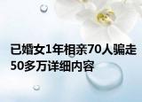 已婚女1年相親70人騙走50多萬詳細內(nèi)容