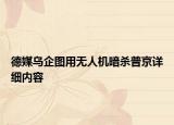 德媒烏企圖用無人機暗殺普京詳細內(nèi)容
