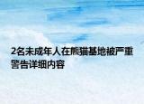 2名未成年人在熊貓基地被嚴重警告詳細內(nèi)容