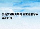 各地交通壓力攀升 直擊擁堵現(xiàn)場詳細內(nèi)容