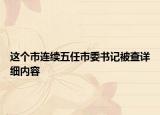 這個市連續(xù)五任市委書記被查詳細(xì)內(nèi)容
