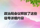 政治局會議釋放了這些信號詳細(xì)內(nèi)容
