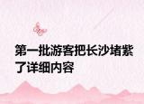 第一批游客把長(zhǎng)沙堵紫了詳細(xì)內(nèi)容