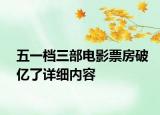 五一檔三部電影票房破億了詳細內容