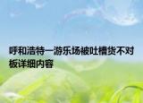 呼和浩特一游樂場被吐槽貨不對(duì)板詳細(xì)內(nèi)容