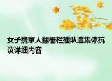 女子攜家人翻柵欄插隊遭集體抗議詳細內(nèi)容