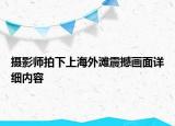 攝影師拍下上海外灘震撼畫面詳細內(nèi)容