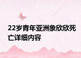 22歲青年亞洲象欣欣死亡詳細內(nèi)容