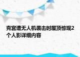 克宮遭無(wú)人機(jī)襲擊時(shí)屋頂驚現(xiàn)2個(gè)人影詳細(xì)內(nèi)容
