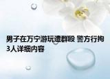男子在萬(wàn)寧游玩遭群毆 警方行拘3人詳細(xì)內(nèi)容