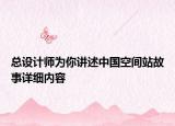 總設(shè)計(jì)師為你講述中國空間站故事詳細(xì)內(nèi)容