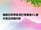 福建石橋垮塌:同行者看著4人被水吞沒詳細(xì)內(nèi)容