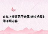 火車上被害男子親屬:錯(cuò)過搶救時(shí)間詳細(xì)內(nèi)容