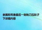 親屬稱死者最后一刻搶刀壓肚子下詳細(xì)內(nèi)容