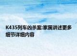 K435列車兇殺案:家屬講述更多細(xì)節(jié)詳細(xì)內(nèi)容