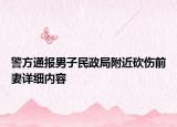 警方通報(bào)男子民政局附近砍傷前妻詳細(xì)內(nèi)容