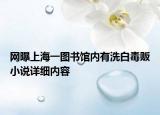 網(wǎng)曝上海一圖書館內(nèi)有洗白毒販小說詳細(xì)內(nèi)容