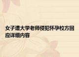 女子遭大學(xué)老師侵犯懷孕校方回應(yīng)詳細(xì)內(nèi)容