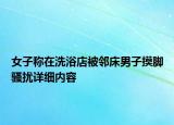 女子稱在洗浴店被鄰床男子摸腳騷擾詳細(xì)內(nèi)容