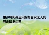 俄少將閱兵當(dāng)天約有百次無(wú)人機(jī)襲擊詳細(xì)內(nèi)容