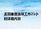 孟羽童曾連續(xù)工作21小時詳細內(nèi)容