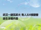 武漢一建筑起火 有人從6樓翻窗逃生詳細(xì)內(nèi)容