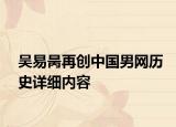 吳易昺再創(chuàng)中國男網(wǎng)歷史詳細內(nèi)容