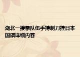 湖北一接親隊伍手持刺刀掛日本國旗詳細內(nèi)容