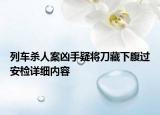 列車殺人案兇手疑將刀藏下腹過安檢詳細內(nèi)容