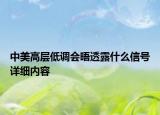 中美高層低調會晤透露什么信號詳細內容