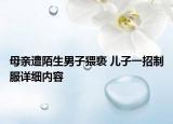 母親遭陌生男子猥褻 兒子一招制服詳細(xì)內(nèi)容