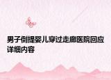 男子倒提嬰兒穿過走廊醫(yī)院回應詳細內容