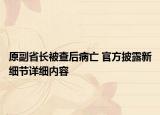 原副省長被查后病亡 官方披露新細節(jié)詳細內容