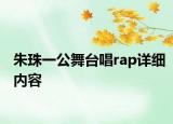 朱珠一公舞臺唱rap詳細(xì)內(nèi)容