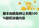順豐向極兔轉讓豐網100%股權詳細內容