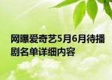 網(wǎng)曝愛奇藝5月6月待播劇名單詳細內容