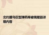 北約援烏巨型彈藥庫被俄摧毀詳細內容