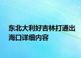 東北大利好吉林打通出?？谠敿殐?nèi)容