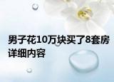 男子花10萬塊買了8套房詳細內容