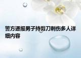 警方通報男子持剪刀刺傷多人詳細內(nèi)容