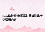 朱從玖被查 申報(bào)家財(cái)曾被稱朱十億詳細(xì)內(nèi)容
