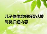 兒子偷偷給媽媽買花被罵哭詳細(xì)內(nèi)容