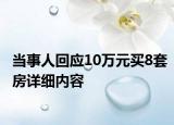 當(dāng)事人回應(yīng)10萬元買8套房詳細(xì)內(nèi)容