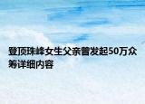 登頂珠峰女生父親曾發(fā)起50萬眾籌詳細(xì)內(nèi)容