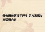 母親綁著兩孩子輕生 男方家屬發(fā)聲詳細(xì)內(nèi)容