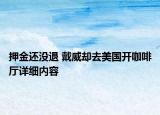 押金還沒退 戴威卻去美國開咖啡廳詳細(xì)內(nèi)容