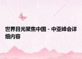 世界目光聚焦中國－中亞峰會(huì)詳細(xì)內(nèi)容