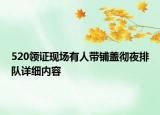 520領(lǐng)證現(xiàn)場有人帶鋪蓋徹夜排隊(duì)詳細(xì)內(nèi)容