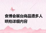 食博會(huì)展臺(tái)商品遭多人哄搶詳細(xì)內(nèi)容
